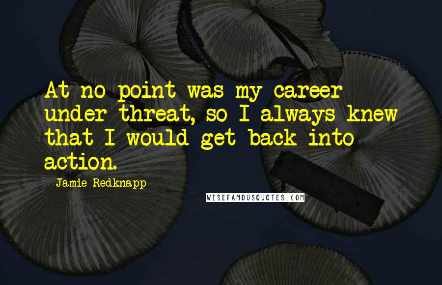 Jamie Redknapp Quotes: At no point was my career under threat, so I always knew that I would get back into action.
