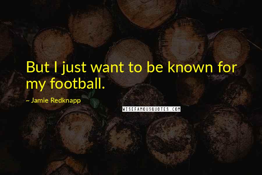 Jamie Redknapp Quotes: But I just want to be known for my football.