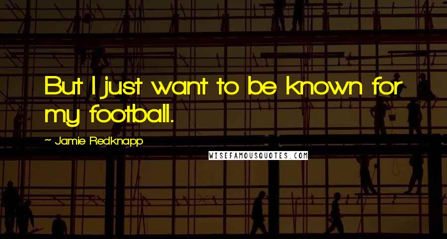 Jamie Redknapp Quotes: But I just want to be known for my football.