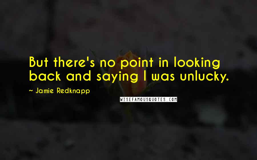 Jamie Redknapp Quotes: But there's no point in looking back and saying I was unlucky.