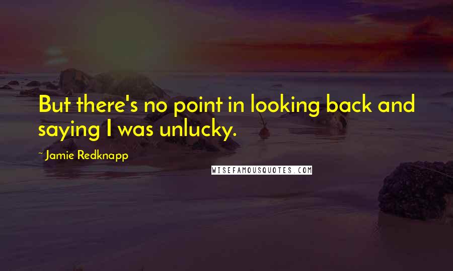 Jamie Redknapp Quotes: But there's no point in looking back and saying I was unlucky.