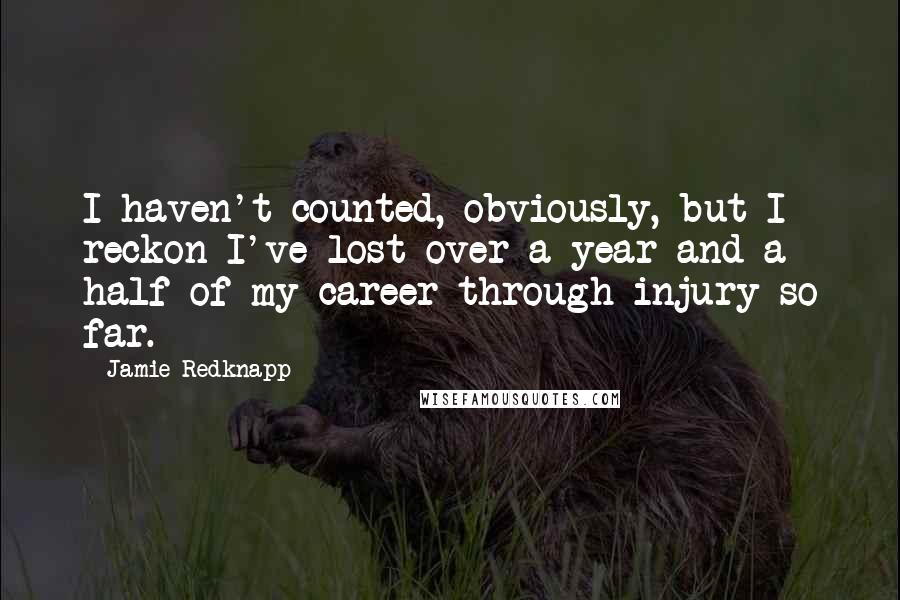 Jamie Redknapp Quotes: I haven't counted, obviously, but I reckon I've lost over a year and a half of my career through injury so far.