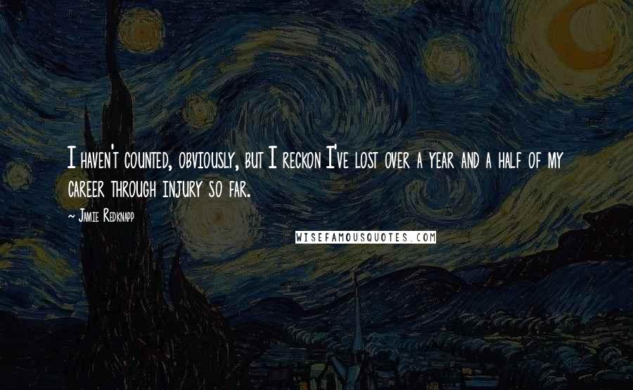 Jamie Redknapp Quotes: I haven't counted, obviously, but I reckon I've lost over a year and a half of my career through injury so far.