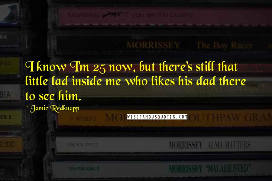 Jamie Redknapp Quotes: I know I'm 25 now, but there's still that little lad inside me who likes his dad there to see him.