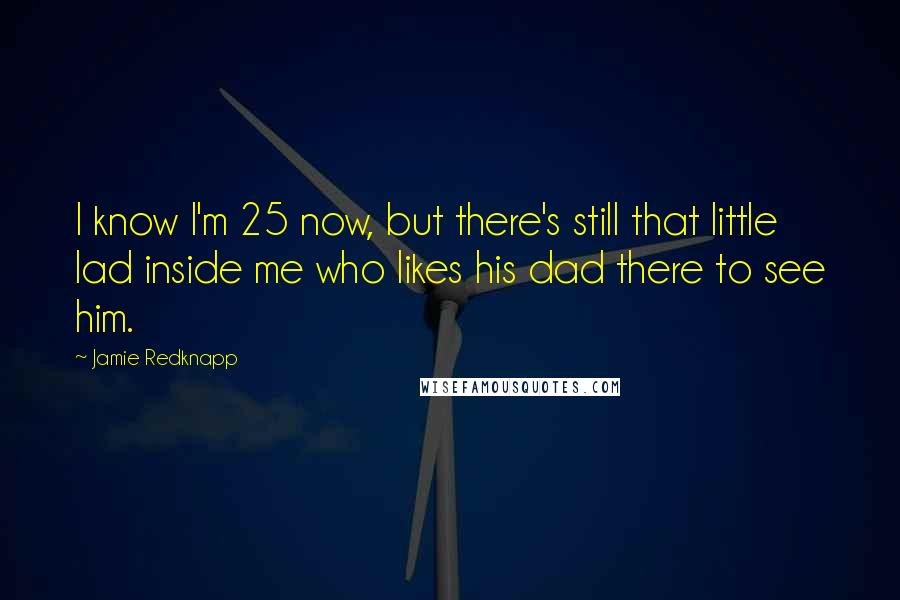 Jamie Redknapp Quotes: I know I'm 25 now, but there's still that little lad inside me who likes his dad there to see him.