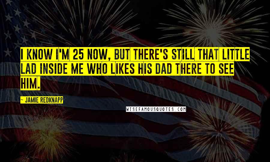 Jamie Redknapp Quotes: I know I'm 25 now, but there's still that little lad inside me who likes his dad there to see him.