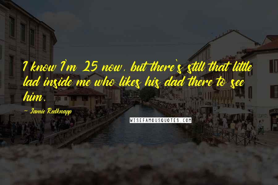 Jamie Redknapp Quotes: I know I'm 25 now, but there's still that little lad inside me who likes his dad there to see him.