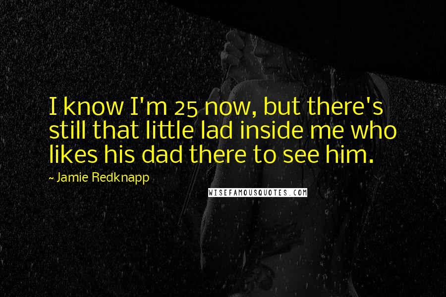 Jamie Redknapp Quotes: I know I'm 25 now, but there's still that little lad inside me who likes his dad there to see him.