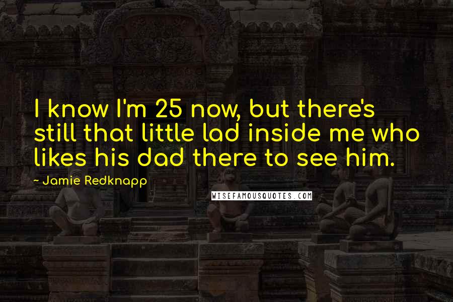 Jamie Redknapp Quotes: I know I'm 25 now, but there's still that little lad inside me who likes his dad there to see him.