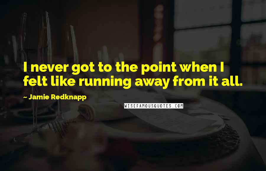 Jamie Redknapp Quotes: I never got to the point when I felt like running away from it all.