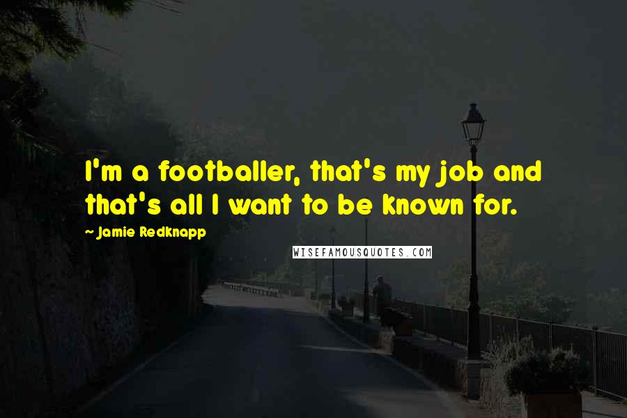 Jamie Redknapp Quotes: I'm a footballer, that's my job and that's all I want to be known for.
