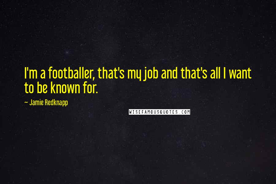 Jamie Redknapp Quotes: I'm a footballer, that's my job and that's all I want to be known for.