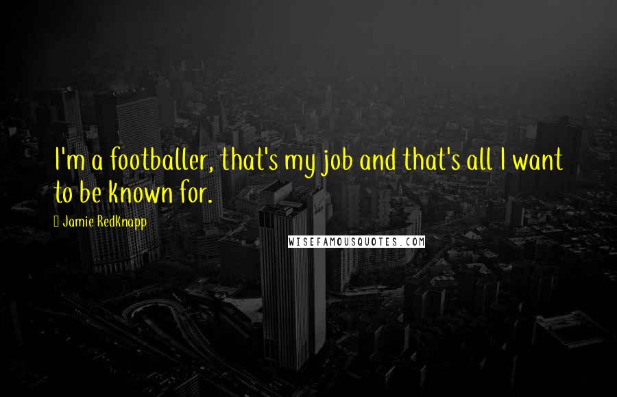 Jamie Redknapp Quotes: I'm a footballer, that's my job and that's all I want to be known for.