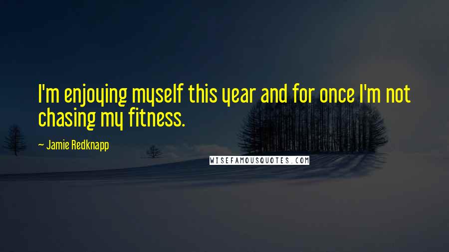 Jamie Redknapp Quotes: I'm enjoying myself this year and for once I'm not chasing my fitness.