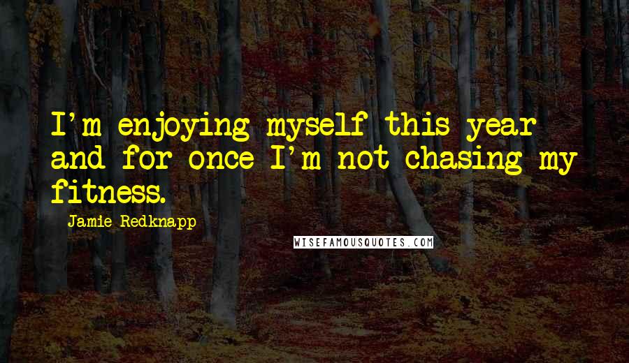 Jamie Redknapp Quotes: I'm enjoying myself this year and for once I'm not chasing my fitness.
