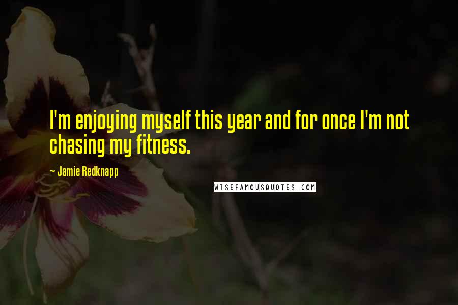 Jamie Redknapp Quotes: I'm enjoying myself this year and for once I'm not chasing my fitness.