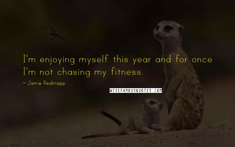 Jamie Redknapp Quotes: I'm enjoying myself this year and for once I'm not chasing my fitness.
