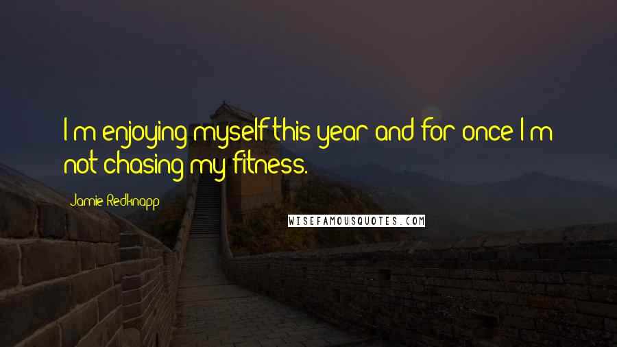 Jamie Redknapp Quotes: I'm enjoying myself this year and for once I'm not chasing my fitness.