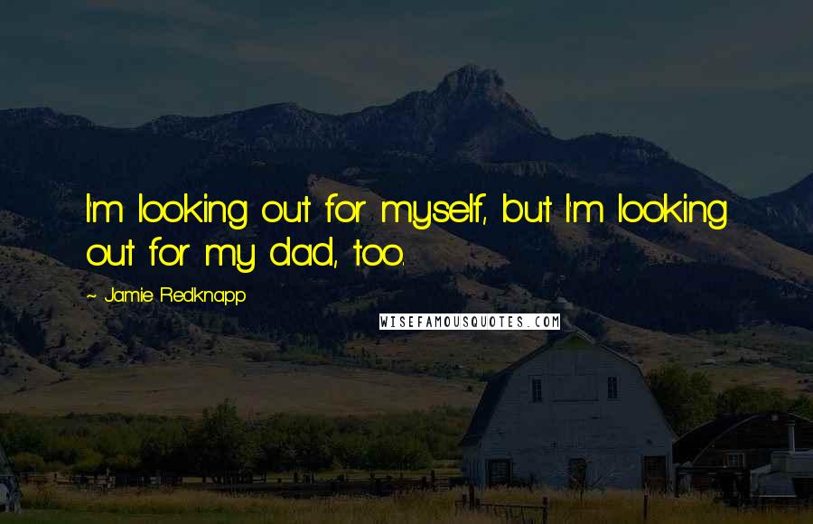 Jamie Redknapp Quotes: I'm looking out for myself, but I'm looking out for my dad, too.