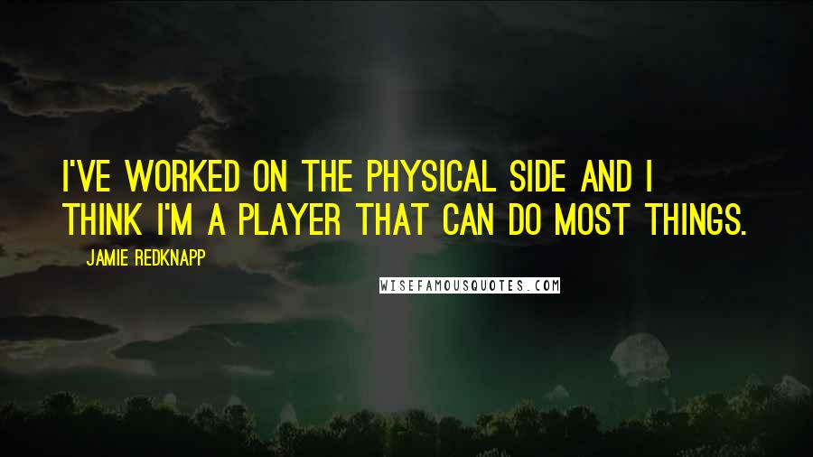 Jamie Redknapp Quotes: I've worked on the physical side and I think I'm a player that can do most things.