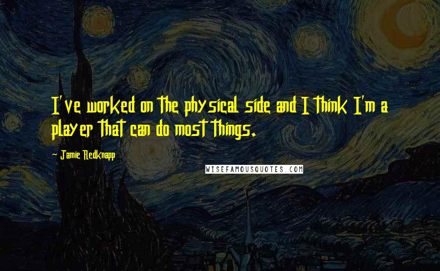 Jamie Redknapp Quotes: I've worked on the physical side and I think I'm a player that can do most things.