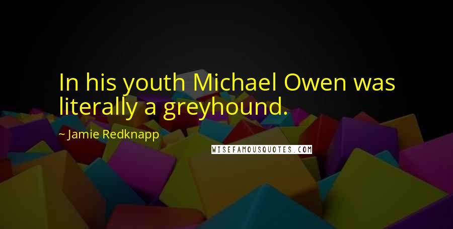 Jamie Redknapp Quotes: In his youth Michael Owen was literally a greyhound.