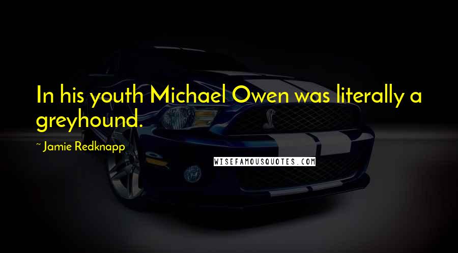 Jamie Redknapp Quotes: In his youth Michael Owen was literally a greyhound.