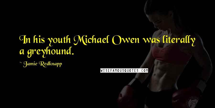 Jamie Redknapp Quotes: In his youth Michael Owen was literally a greyhound.