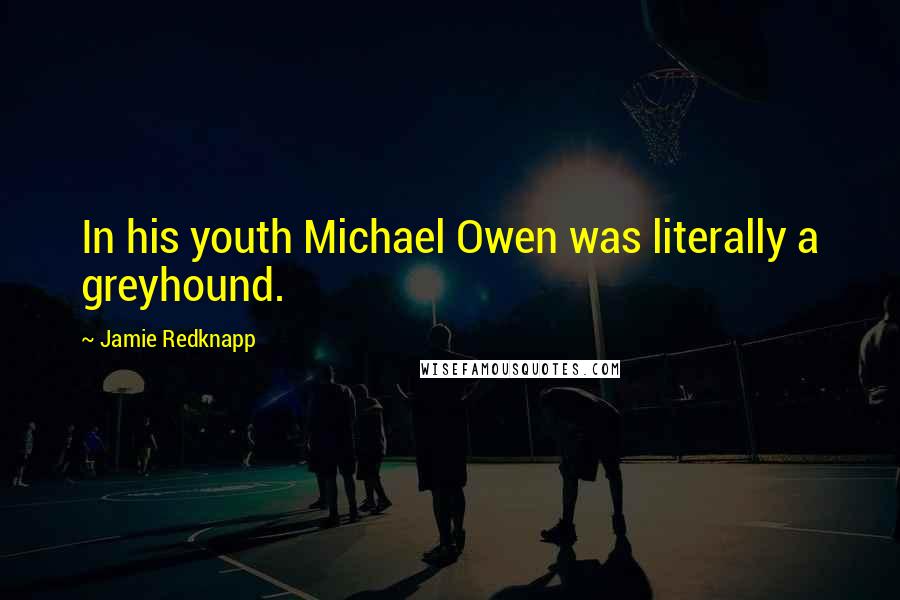 Jamie Redknapp Quotes: In his youth Michael Owen was literally a greyhound.