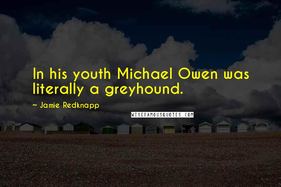 Jamie Redknapp Quotes: In his youth Michael Owen was literally a greyhound.