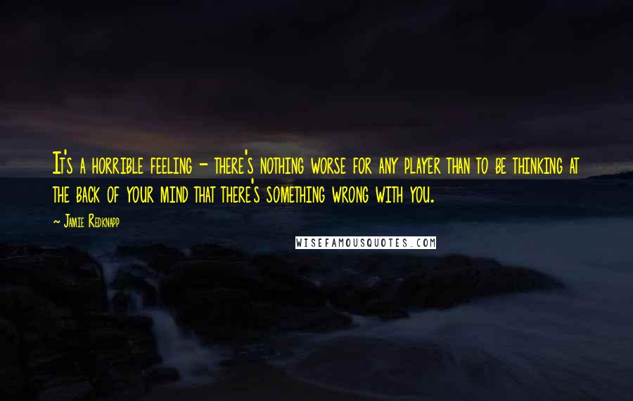 Jamie Redknapp Quotes: It's a horrible feeling - there's nothing worse for any player than to be thinking at the back of your mind that there's something wrong with you.