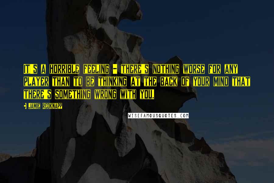 Jamie Redknapp Quotes: It's a horrible feeling - there's nothing worse for any player than to be thinking at the back of your mind that there's something wrong with you.