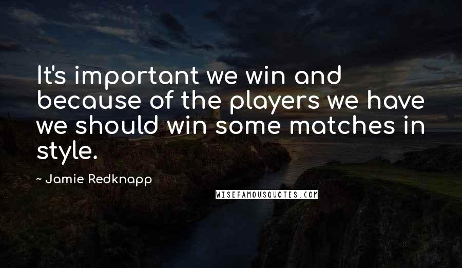 Jamie Redknapp Quotes: It's important we win and because of the players we have we should win some matches in style.