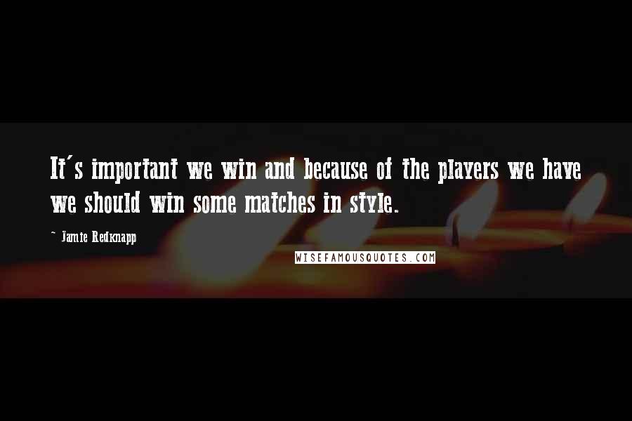 Jamie Redknapp Quotes: It's important we win and because of the players we have we should win some matches in style.