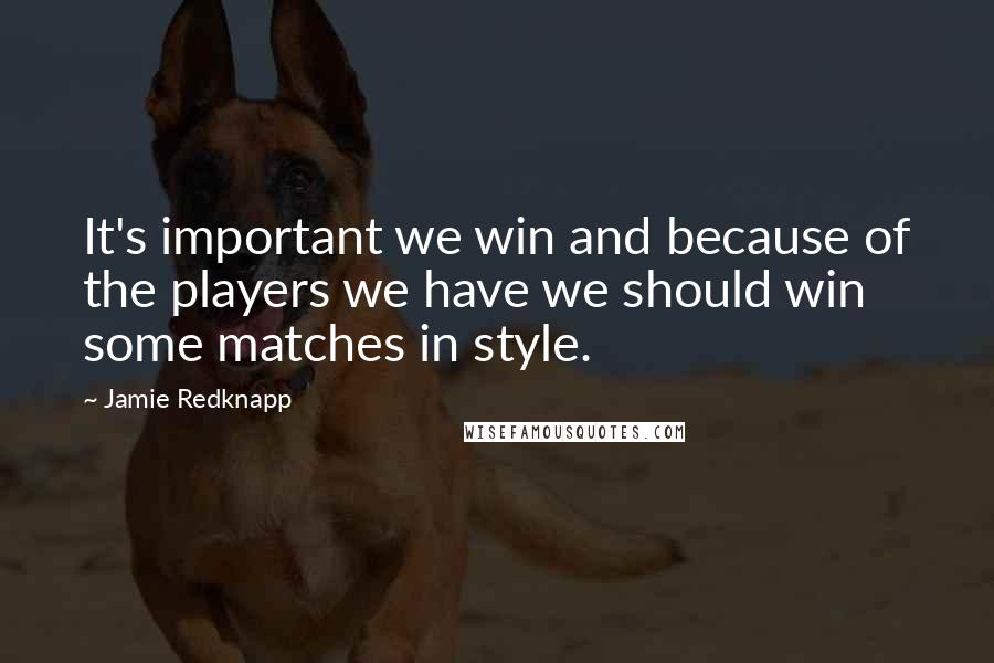 Jamie Redknapp Quotes: It's important we win and because of the players we have we should win some matches in style.