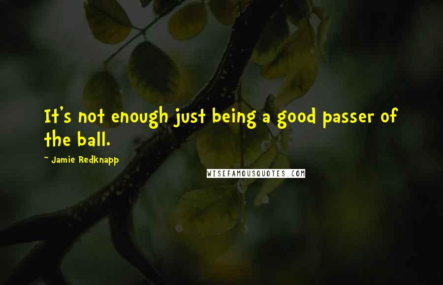 Jamie Redknapp Quotes: It's not enough just being a good passer of the ball.