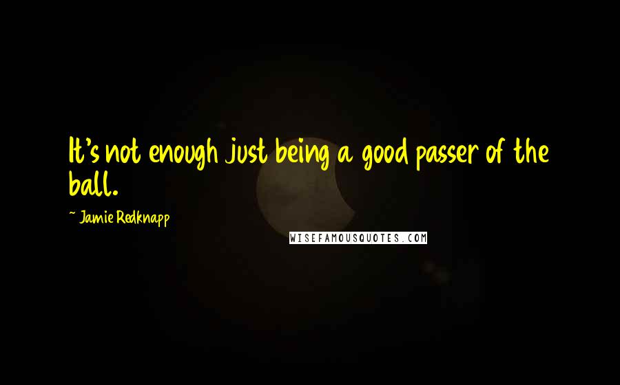 Jamie Redknapp Quotes: It's not enough just being a good passer of the ball.