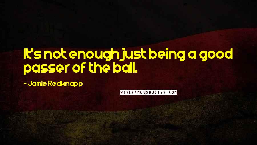 Jamie Redknapp Quotes: It's not enough just being a good passer of the ball.