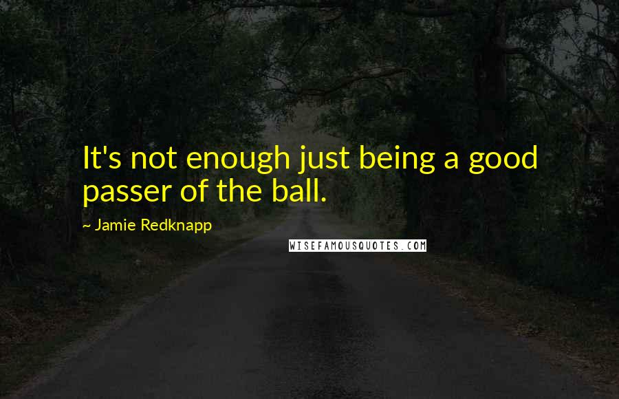 Jamie Redknapp Quotes: It's not enough just being a good passer of the ball.