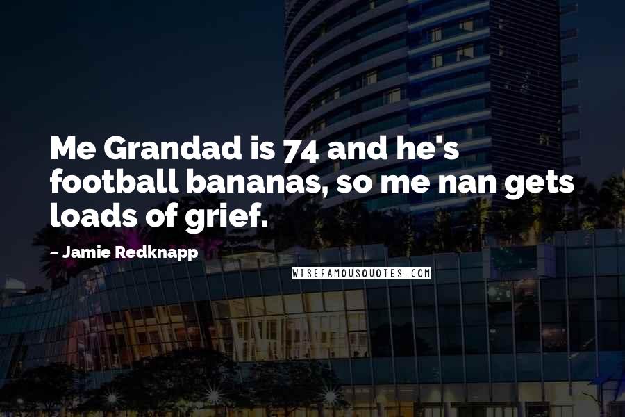 Jamie Redknapp Quotes: Me Grandad is 74 and he's football bananas, so me nan gets loads of grief.