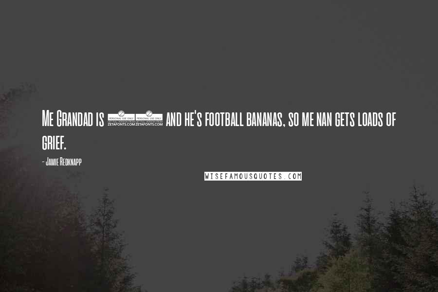 Jamie Redknapp Quotes: Me Grandad is 74 and he's football bananas, so me nan gets loads of grief.