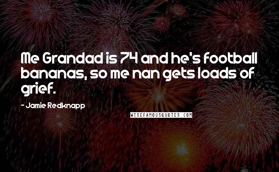 Jamie Redknapp Quotes: Me Grandad is 74 and he's football bananas, so me nan gets loads of grief.