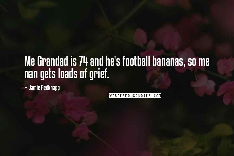 Jamie Redknapp Quotes: Me Grandad is 74 and he's football bananas, so me nan gets loads of grief.