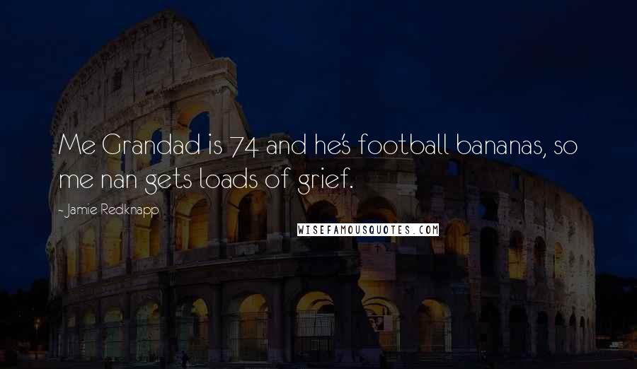 Jamie Redknapp Quotes: Me Grandad is 74 and he's football bananas, so me nan gets loads of grief.