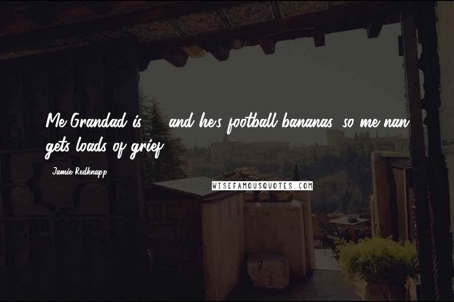 Jamie Redknapp Quotes: Me Grandad is 74 and he's football bananas, so me nan gets loads of grief.