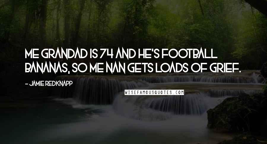 Jamie Redknapp Quotes: Me Grandad is 74 and he's football bananas, so me nan gets loads of grief.