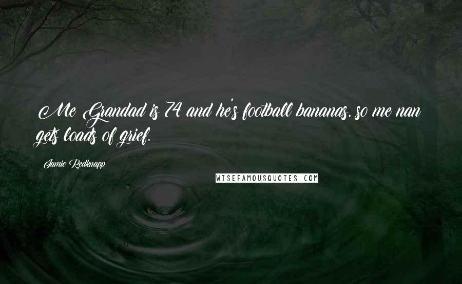 Jamie Redknapp Quotes: Me Grandad is 74 and he's football bananas, so me nan gets loads of grief.