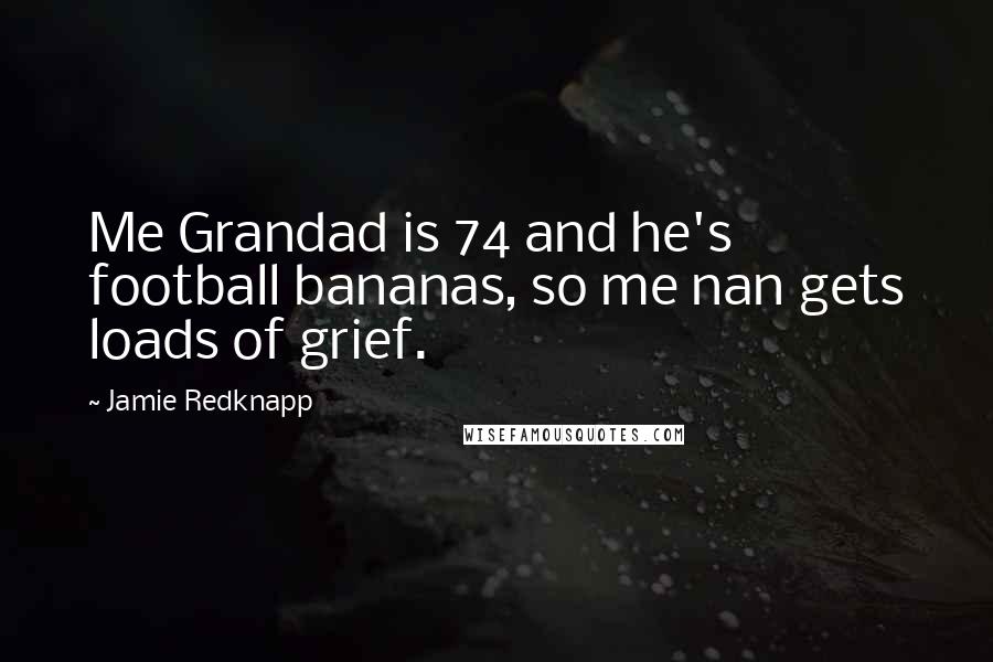 Jamie Redknapp Quotes: Me Grandad is 74 and he's football bananas, so me nan gets loads of grief.