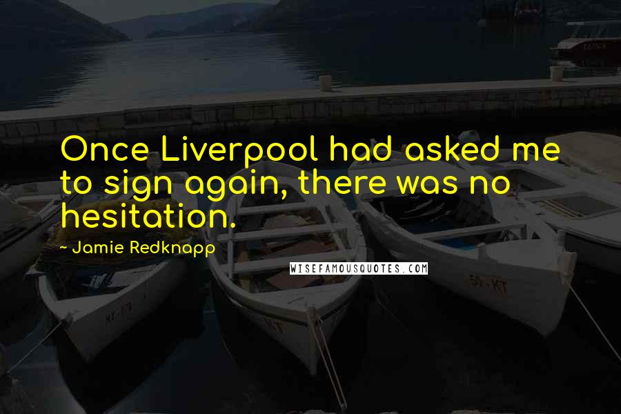 Jamie Redknapp Quotes: Once Liverpool had asked me to sign again, there was no hesitation.