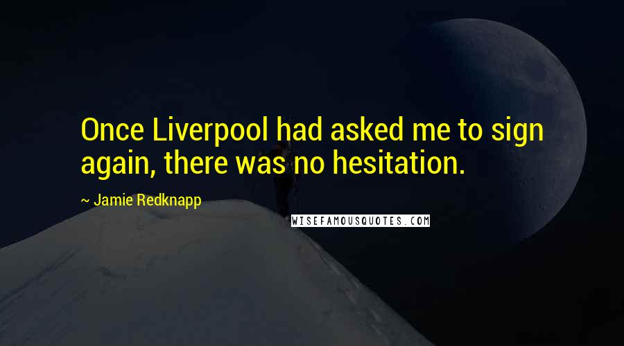 Jamie Redknapp Quotes: Once Liverpool had asked me to sign again, there was no hesitation.